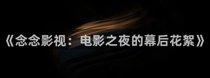 人人添视频：《念念影视：电影之夜的幕后花絮》